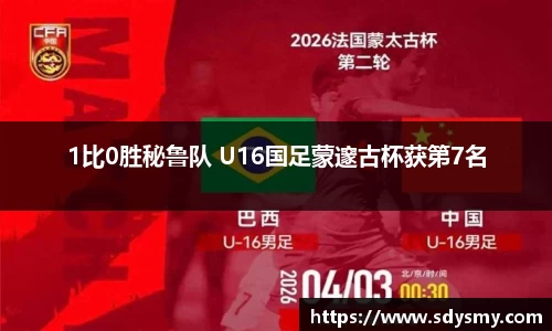 1比0胜秘鲁队 U16国足蒙邃古杯获第7名