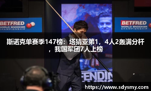 斯诺克单赛季147榜：塔猜亚第1，4人2轰满分杆，我国军团7人上榜