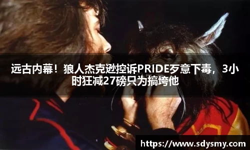 远古内幕！狼人杰克逊控诉PRIDE歹意下毒，3小时狂减27磅只为搞垮他
