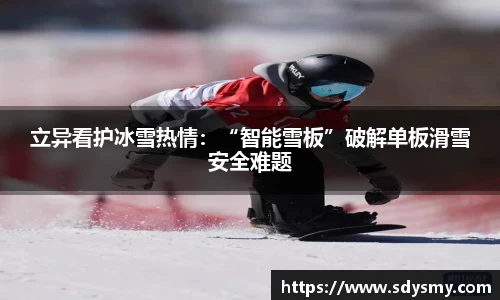 立异看护冰雪热情：“智能雪板”破解单板滑雪安全难题