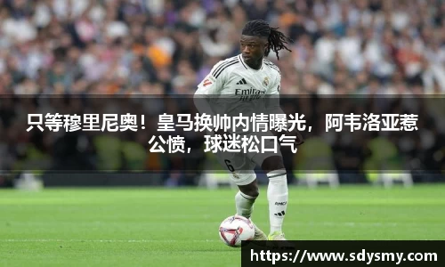 只等穆里尼奥！皇马换帅内情曝光，阿韦洛亚惹公愤，球迷松口气